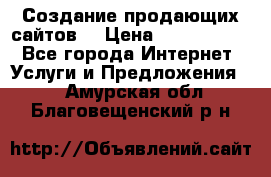 Создание продающих сайтов  › Цена ­ 5000-10000 - Все города Интернет » Услуги и Предложения   . Амурская обл.,Благовещенский р-н